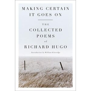 Making Certain It Goes on: The Collected Poems of Richard Hugo -- Richard Hugo